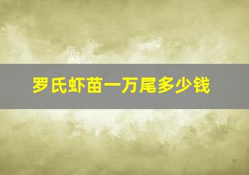 罗氏虾苗一万尾多少钱