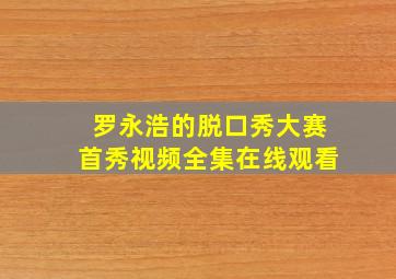 罗永浩的脱口秀大赛首秀视频全集在线观看