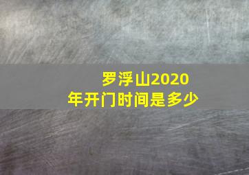 罗浮山2020年开门时间是多少