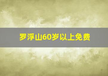 罗浮山60岁以上免费