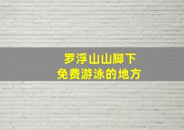 罗浮山山脚下免费游泳的地方