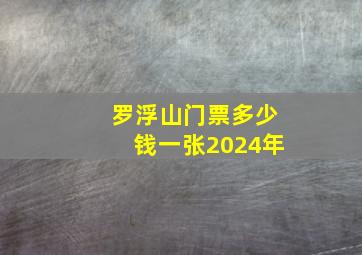 罗浮山门票多少钱一张2024年