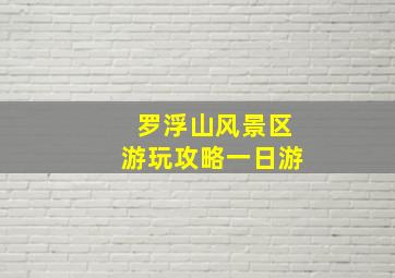 罗浮山风景区游玩攻略一日游