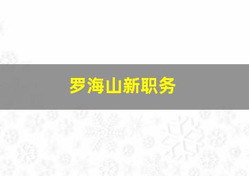 罗海山新职务