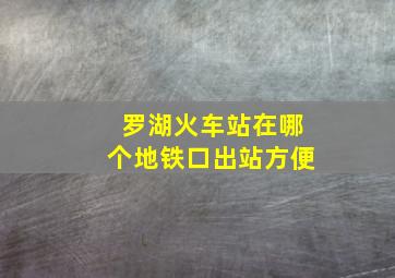 罗湖火车站在哪个地铁口出站方便