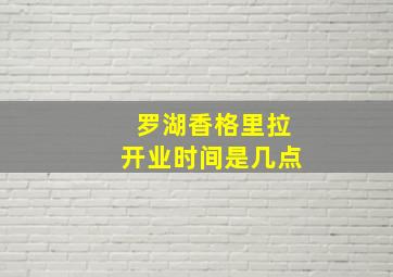 罗湖香格里拉开业时间是几点