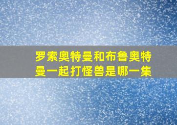 罗索奥特曼和布鲁奥特曼一起打怪兽是哪一集