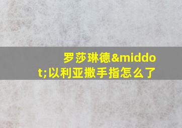 罗莎琳德·以利亚撒手指怎么了