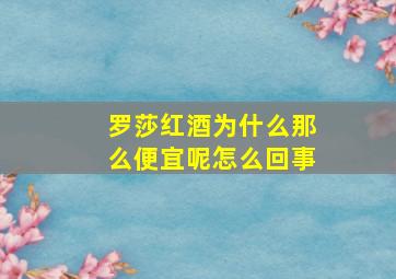 罗莎红酒为什么那么便宜呢怎么回事