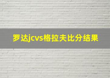 罗达jcvs格拉夫比分结果