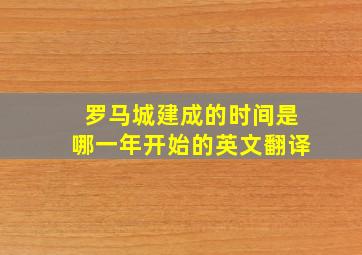 罗马城建成的时间是哪一年开始的英文翻译