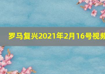 罗马复兴2021年2月16号视频