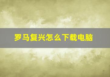 罗马复兴怎么下载电脑