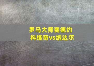 罗马大师赛德约科维奇vs纳达尔