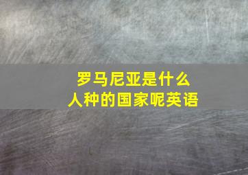 罗马尼亚是什么人种的国家呢英语