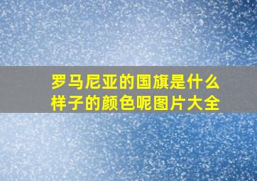 罗马尼亚的国旗是什么样子的颜色呢图片大全