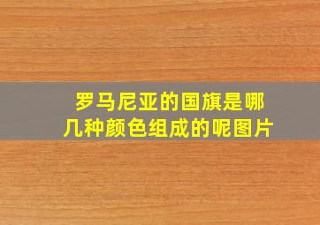 罗马尼亚的国旗是哪几种颜色组成的呢图片