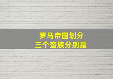 罗马帝国划分三个蛮族分别是