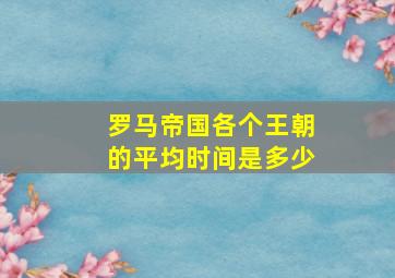 罗马帝国各个王朝的平均时间是多少