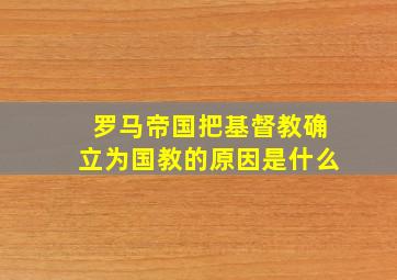 罗马帝国把基督教确立为国教的原因是什么