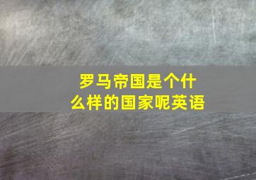 罗马帝国是个什么样的国家呢英语