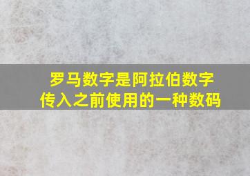 罗马数字是阿拉伯数字传入之前使用的一种数码