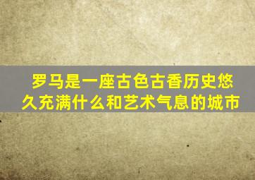 罗马是一座古色古香历史悠久充满什么和艺术气息的城市