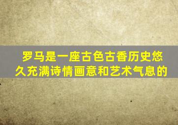 罗马是一座古色古香历史悠久充满诗情画意和艺术气息的