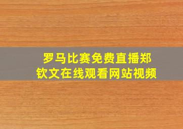 罗马比赛免费直播郑钦文在线观看网站视频