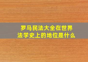 罗马民法大全在世界法学史上的地位是什么