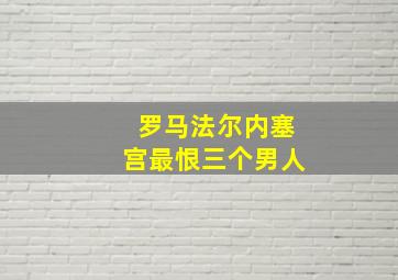 罗马法尔内塞宫最恨三个男人