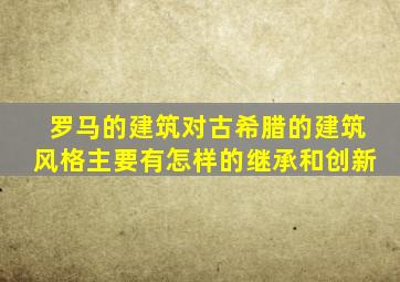 罗马的建筑对古希腊的建筑风格主要有怎样的继承和创新