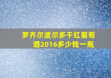 罗齐尔波尔多干红葡萄酒2016多少钱一瓶