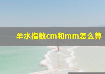 羊水指数cm和mm怎么算