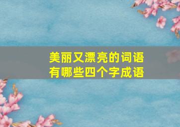 美丽又漂亮的词语有哪些四个字成语