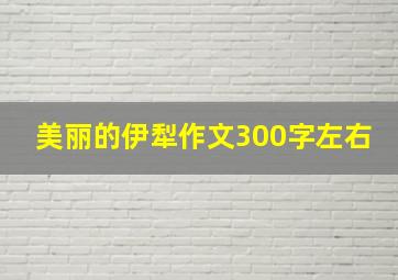 美丽的伊犁作文300字左右