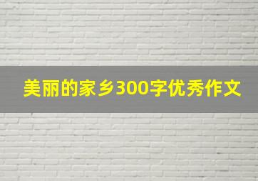 美丽的家乡300字优秀作文