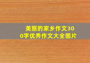 美丽的家乡作文300字优秀作文大全图片