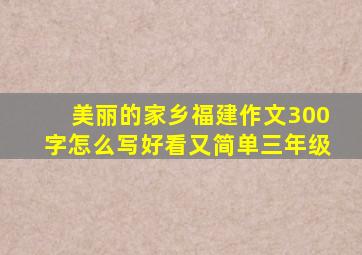 美丽的家乡福建作文300字怎么写好看又简单三年级