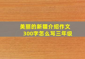 美丽的新疆介绍作文300字怎么写三年级