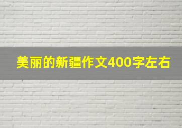 美丽的新疆作文400字左右