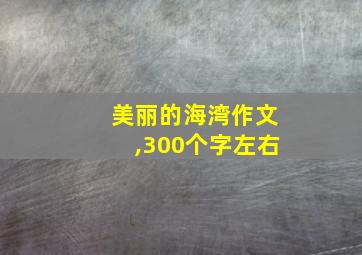 美丽的海湾作文,300个字左右