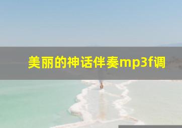 美丽的神话伴奏mp3f调