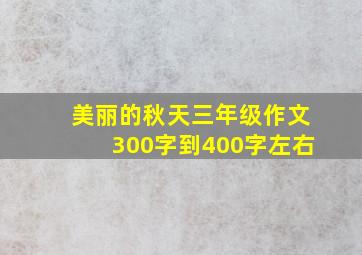 美丽的秋天三年级作文300字到400字左右