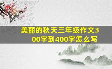 美丽的秋天三年级作文300字到400字怎么写