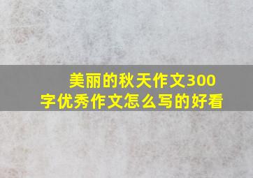 美丽的秋天作文300字优秀作文怎么写的好看