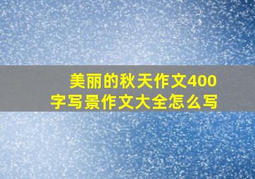 美丽的秋天作文400字写景作文大全怎么写