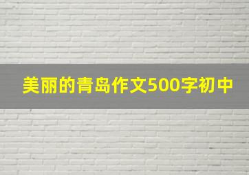 美丽的青岛作文500字初中