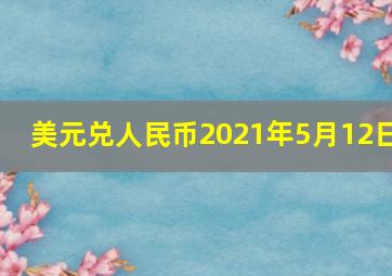 美元兑人民币2021年5月12日