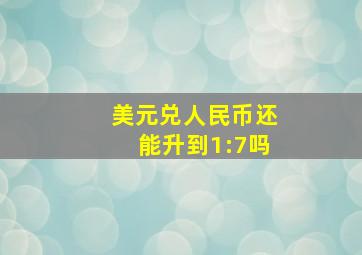 美元兑人民币还能升到1:7吗